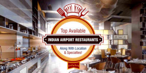 Top Available Indian Airport Restaurants Along With Location & Specialties!