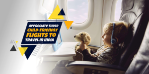 Appreciate these Child-Friendly Flights to travel in India